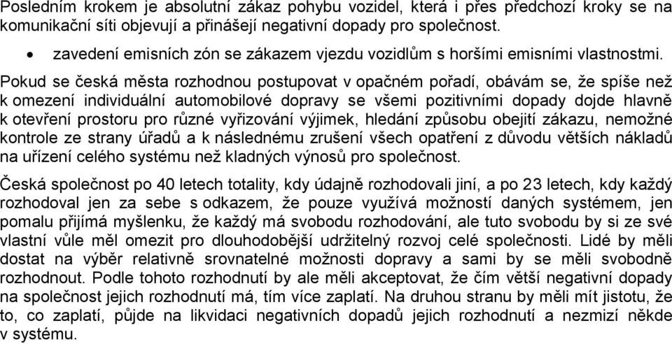 Pokud se česká města rozhodnou postupovat v opačném pořadí, obávám se, že spíše než k omezení individuální automobilové dopravy se všemi pozitivními dopady dojde hlavně k otevření prostoru pro různé