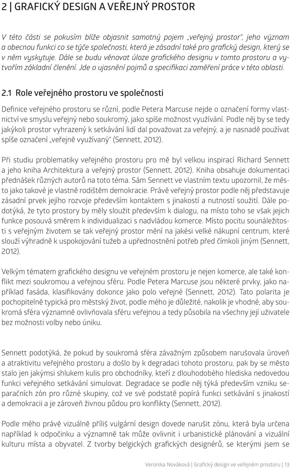 1 Role veřejného prostoru ve společnosti Definice veřejného prostoru se různí, podle Petera Marcuse nejde o označení formy vlastnictví ve smyslu veřejný nebo soukromý, jako spíše možnost využívání.