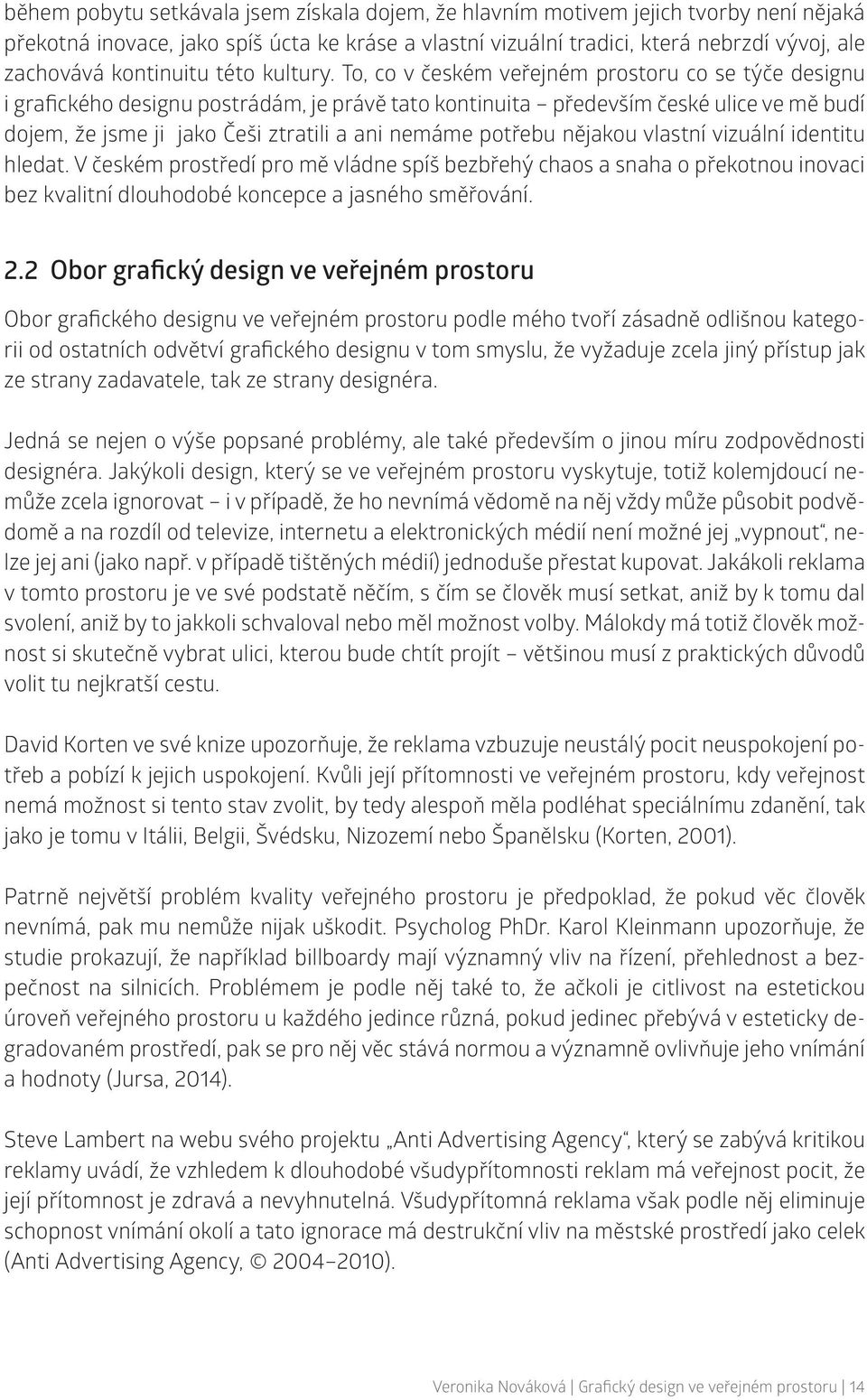 To, co v českém veřejném prostoru co se týče designu i grafického designu postrádám, je právě tato kontinuita především české ulice ve mě budí dojem, že jsme ji jako Češi ztratili a ani nemáme