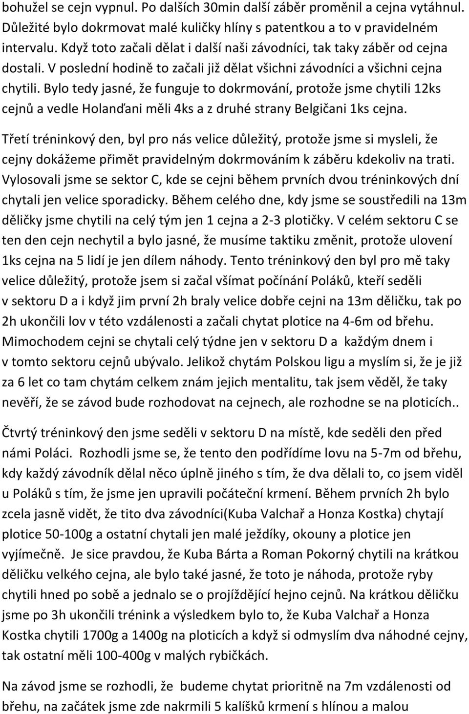 Bylo tedy jasné, že funguje to dokrmování, protože jsme chytili 12ks cejnů a vedle Holanďani měli 4ks a z druhé strany Belgičani 1ks cejna.