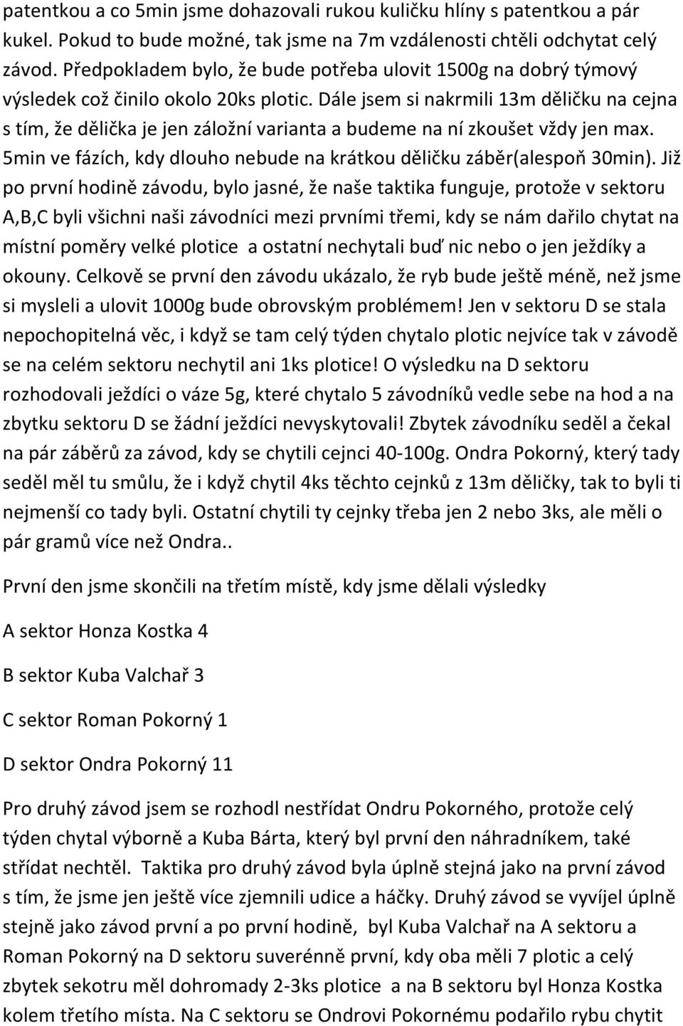 Dále jsem si nakrmili 13m děličku na cejna s tím, že dělička je jen záložní varianta a budeme na ní zkoušet vždy jen max. 5min ve fázích, kdy dlouho nebude na krátkou děličku záběr(alespoň 30min).