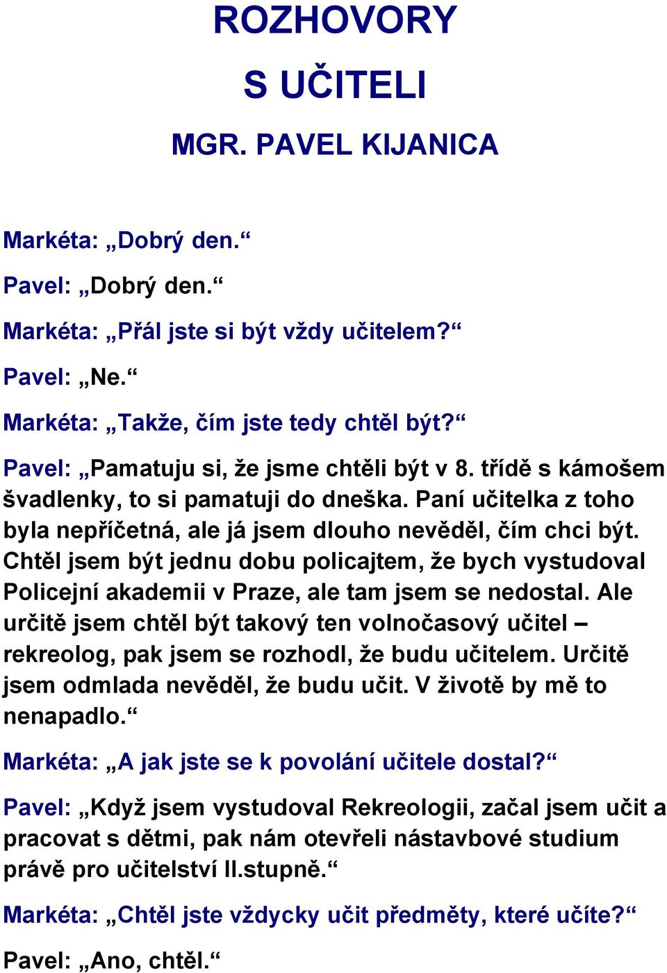 Chtěl jsem být jednu dobu policajtem, že bych vystudoval Policejní akademii v Praze, ale tam jsem se nedostal.