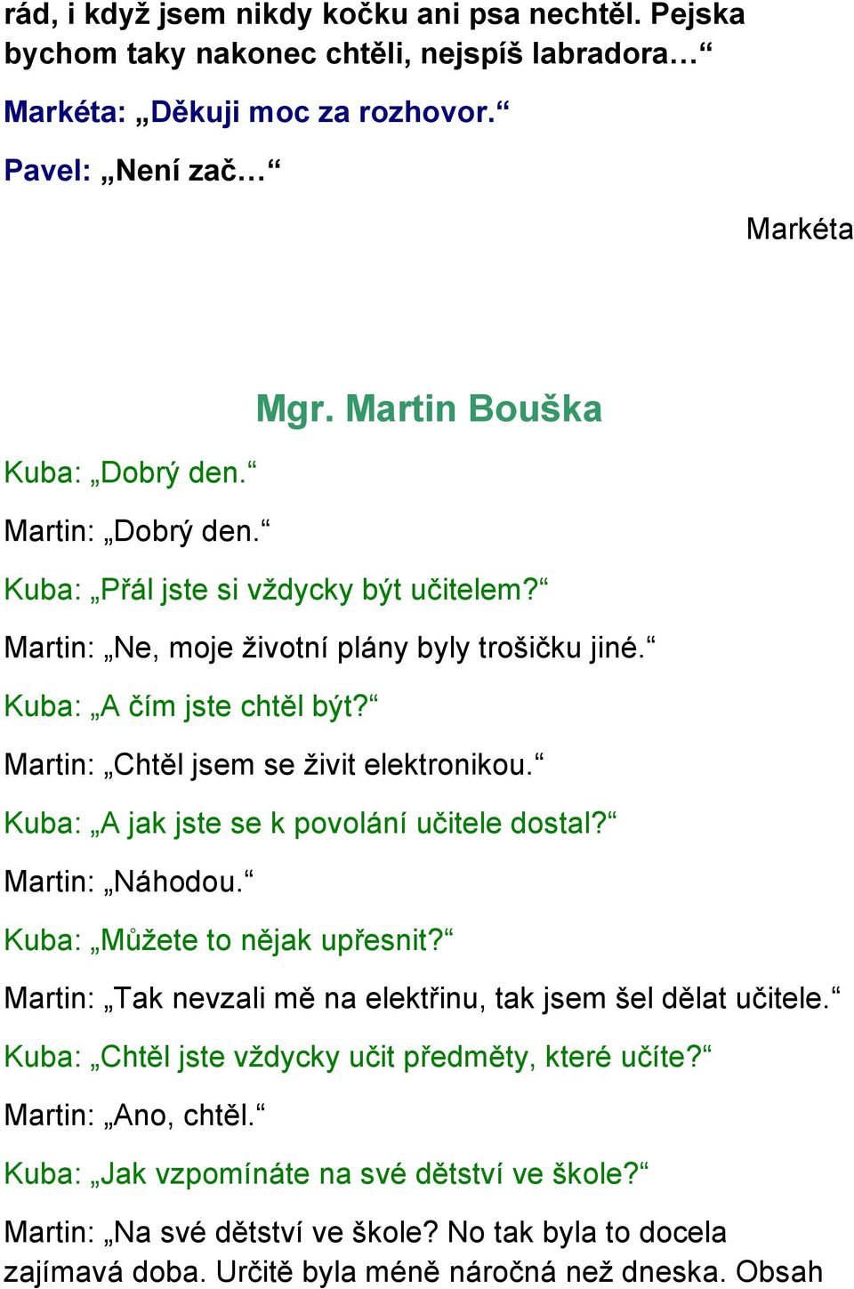 Kuba: A jak jste se k povolání učitele dostal? Martin: Náhodou. Kuba: Můžete to nějak upřesnit? Martin: Tak nevzali mě na elektřinu, tak jsem šel dělat učitele.