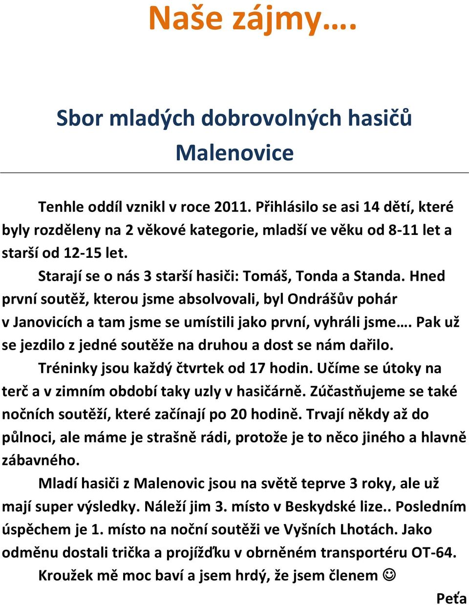 Hned první soutěž, kterou jsme absolvovali, byl Ondrášův pohár v Janovicích a tam jsme se umístili jako první, vyhráli jsme. Pak už se jezdilo z jedné soutěže na druhou a dost se nám dařilo.