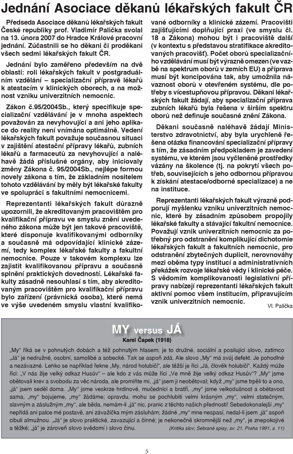 Jednání bylo zaměřeno především na dvě oblasti: roli lékařských fakult v postgraduálním vzdělání specializační přípravě lékařů k atestacím v klinických oborech, a na možnost vzniku univerzitních