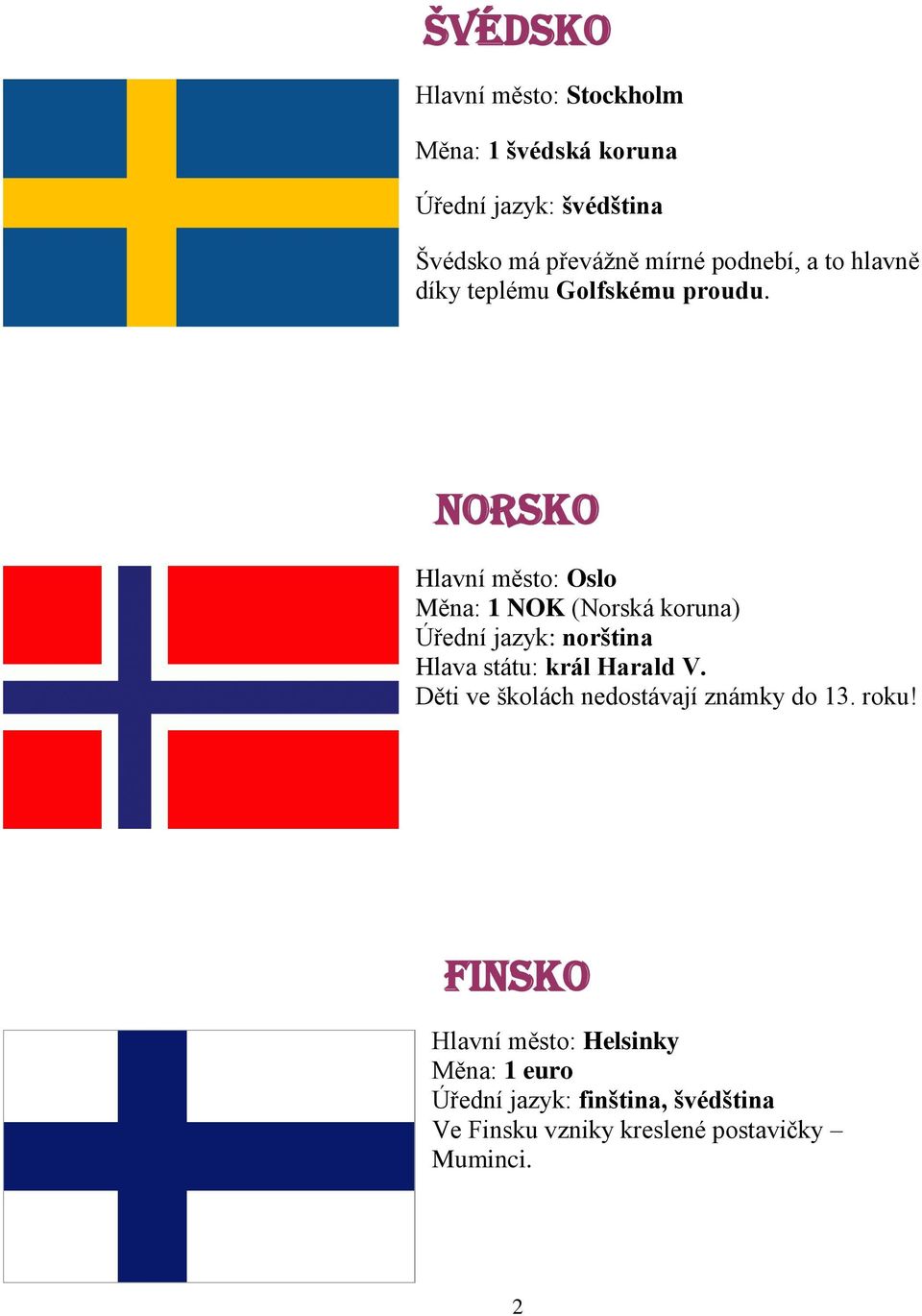 Norsko Hlavní město: Oslo Měna: 1 NOK (Norská koruna) Úřední jazyk: norština Hlava státu: král Harald V.