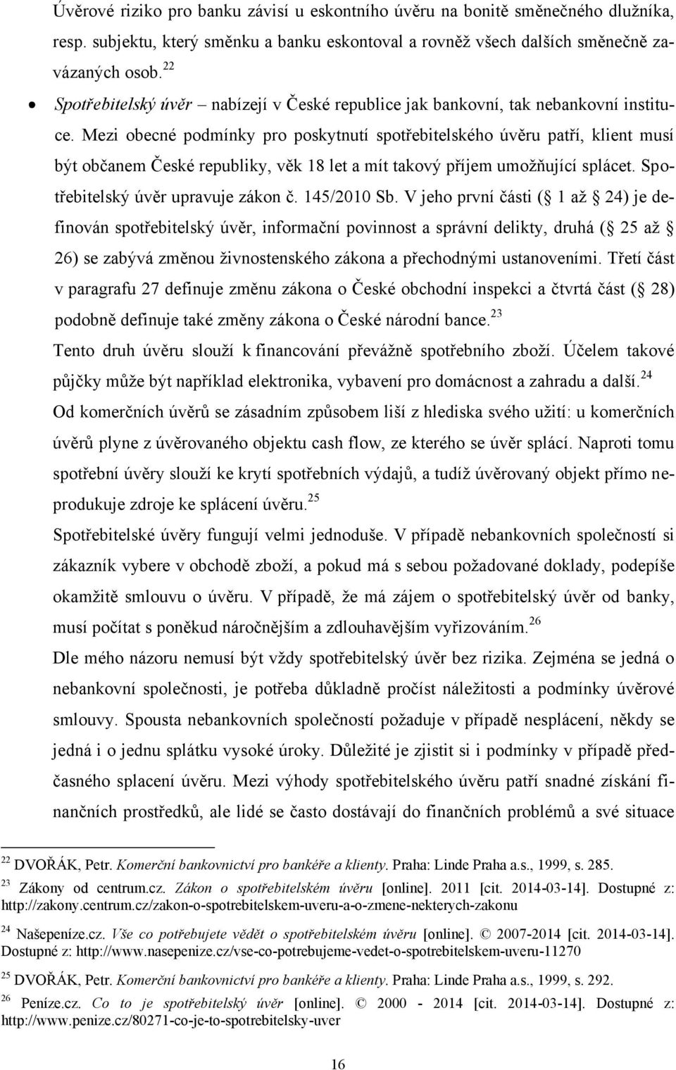 Mezi obecné podmínky pro poskytnutí spotřebitelského úvěru patří, klient musí být občanem České republiky, věk 18 let a mít takový příjem umoţňující splácet. Spotřebitelský úvěr upravuje zákon č.