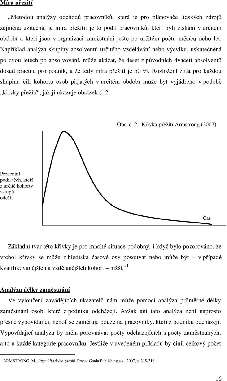 Například analýza skupiny absolventů určitého vzdělávání nebo výcviku, uskutečněná po dvou letech po absolvování, může ukázat, že deset z původních dvaceti absolventů dosud pracuje pro podnik, a že