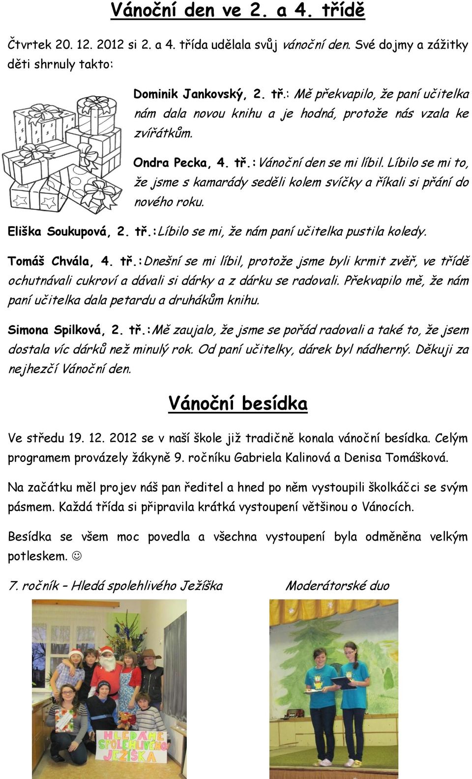 Tomáš Chvála, 4. tř.:dnešní se mi líbil, protože jsme byli krmit zvěř, ve třídě ochutnávali cukroví a dávali si dárky a z dárku se radovali.