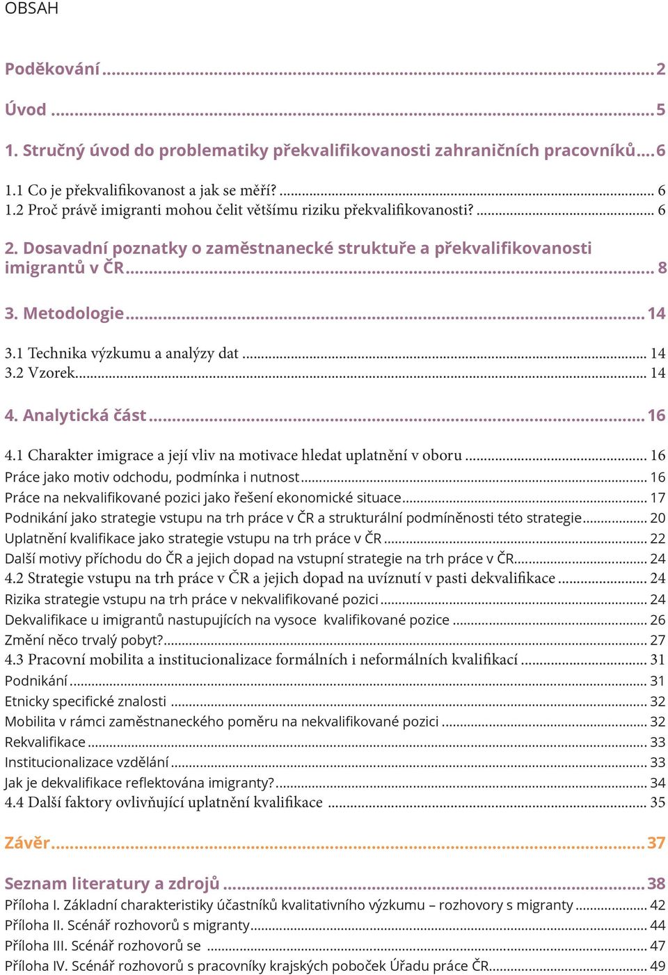 1 Technika výzkumu a analýzy dat... 14 3.2 Vzorek... 14 4. Analytická část...16 4.1 Charakter imigrace a její vliv na motivace hledat uplatnění v oboru.