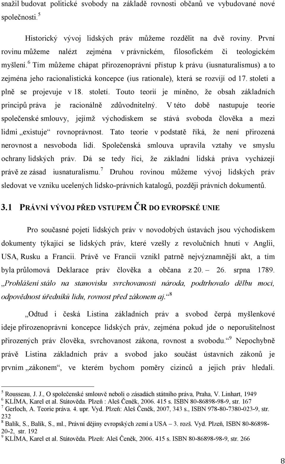 6 Tím můžeme chápat přirozenoprávní přístup k právu (iusnaturalismus) a to zejména jeho racionalistická koncepce (ius rationale), která se rozvíjí od 17. století 