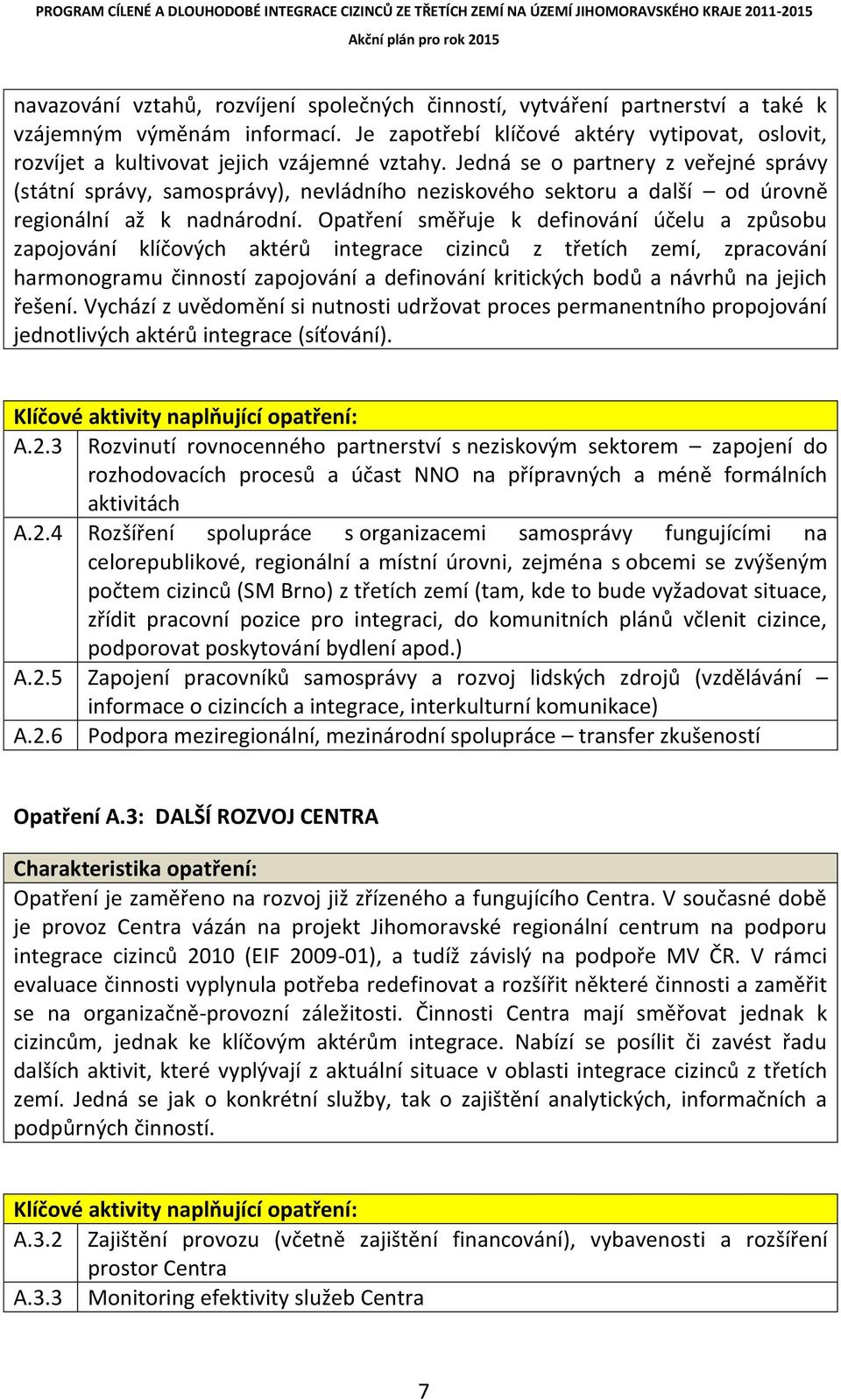 Jedná se o partnery z veřejné správy (státní správy, samosprávy), nevládního neziskového sektoru a další od úrovně regionální až k nadnárodní.