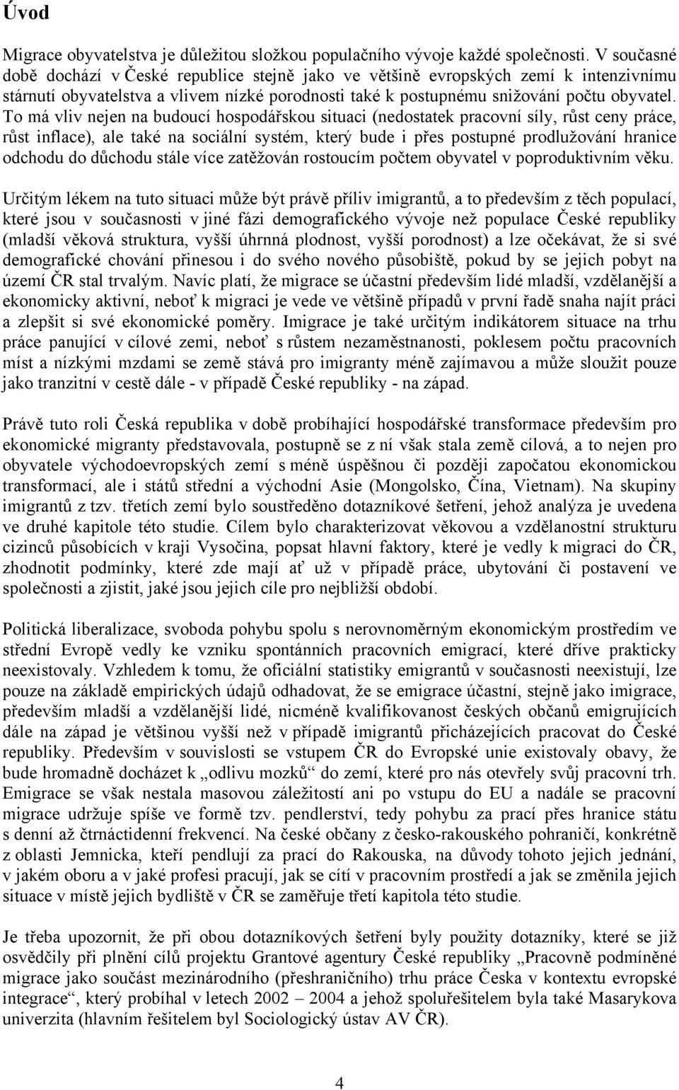 To má vliv nejen na budoucí hospodářskou situaci (nedostatek pracovní síly, růst ceny práce, růst inflace), ale také na sociální systém, který bude i přes postupné prodlužování hranice odchodu do