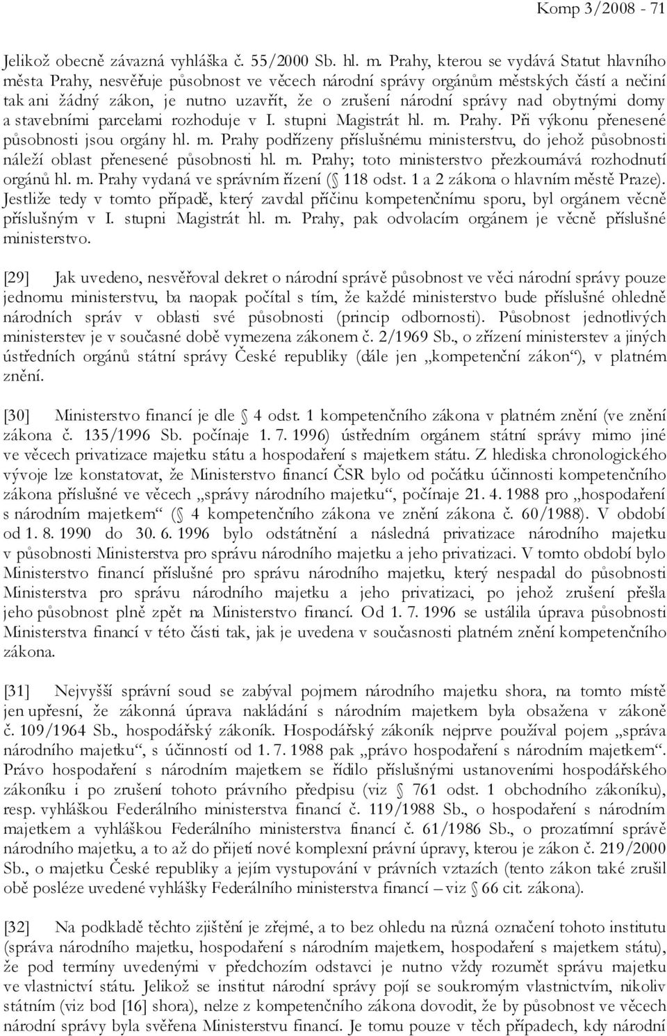 nad obytnými domy a stavebními parcelami rozhoduje v I. stupni Magistrát hl. m. Prahy. Při výkonu přenesené působnosti jsou orgány hl. m. Prahy podřízeny příslušnému ministerstvu, do jehož působnosti náleží oblast přenesené působnosti hl.