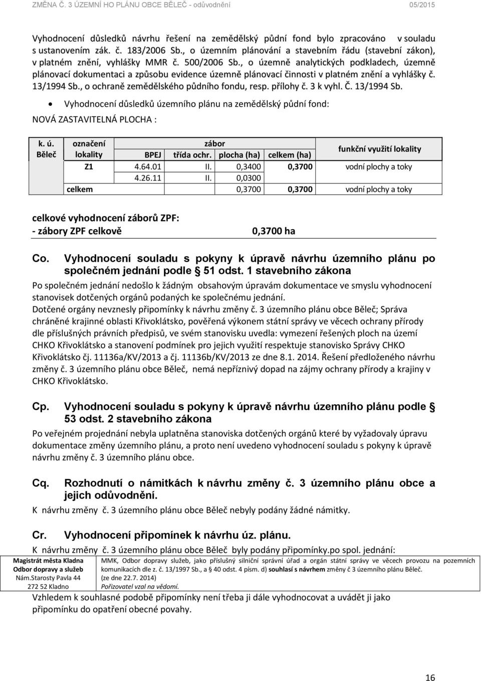 , o územně analytických podkladech, územně plánovací dokumentaci a způsobu evidence územně plánovací činnosti v platném znění a vyhlášky č. 13/1994 Sb., o ochraně zemědělského půdního fondu, resp.