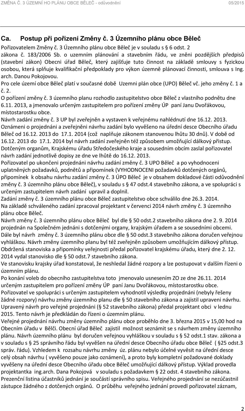 předpoklady pro výkon územně plánovací činnosti, smlouva s Ing. arch. Danou Pokojovou. Pro cele území obce Běleč platí v současné době Uzemni plán obce (UPO) Běleč vč. jeho změny č. 1 a č. 2.