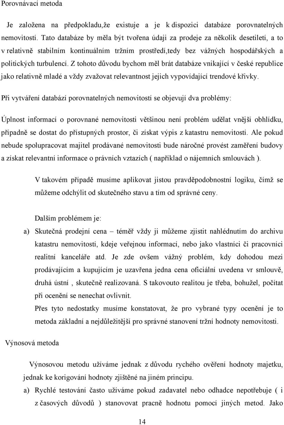 Z tohoto důvodu bychom měl brát databáze vnikající v české republice jako relativně mladé a vždy zvažovat relevantnost jejich vypovídající trendové křivky.