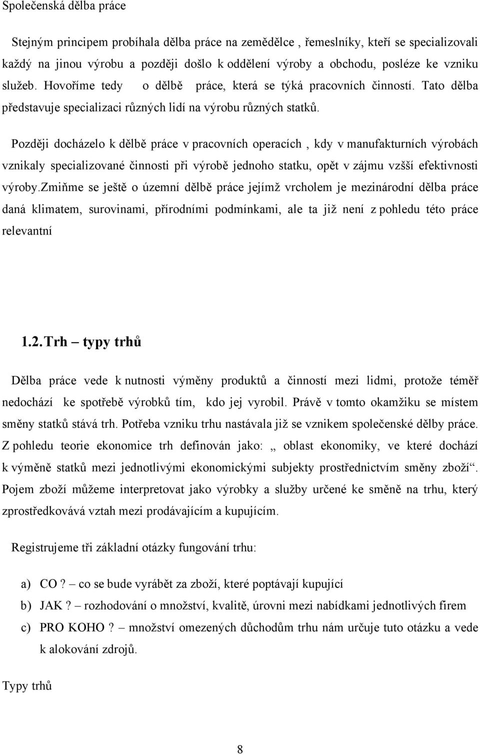 Později docházelo k dělbě práce v pracovních operacích, kdy v manufakturních výrobách vznikaly specializované činnosti při výrobě jednoho statku, opět v zájmu vzšší efektivnosti výroby.