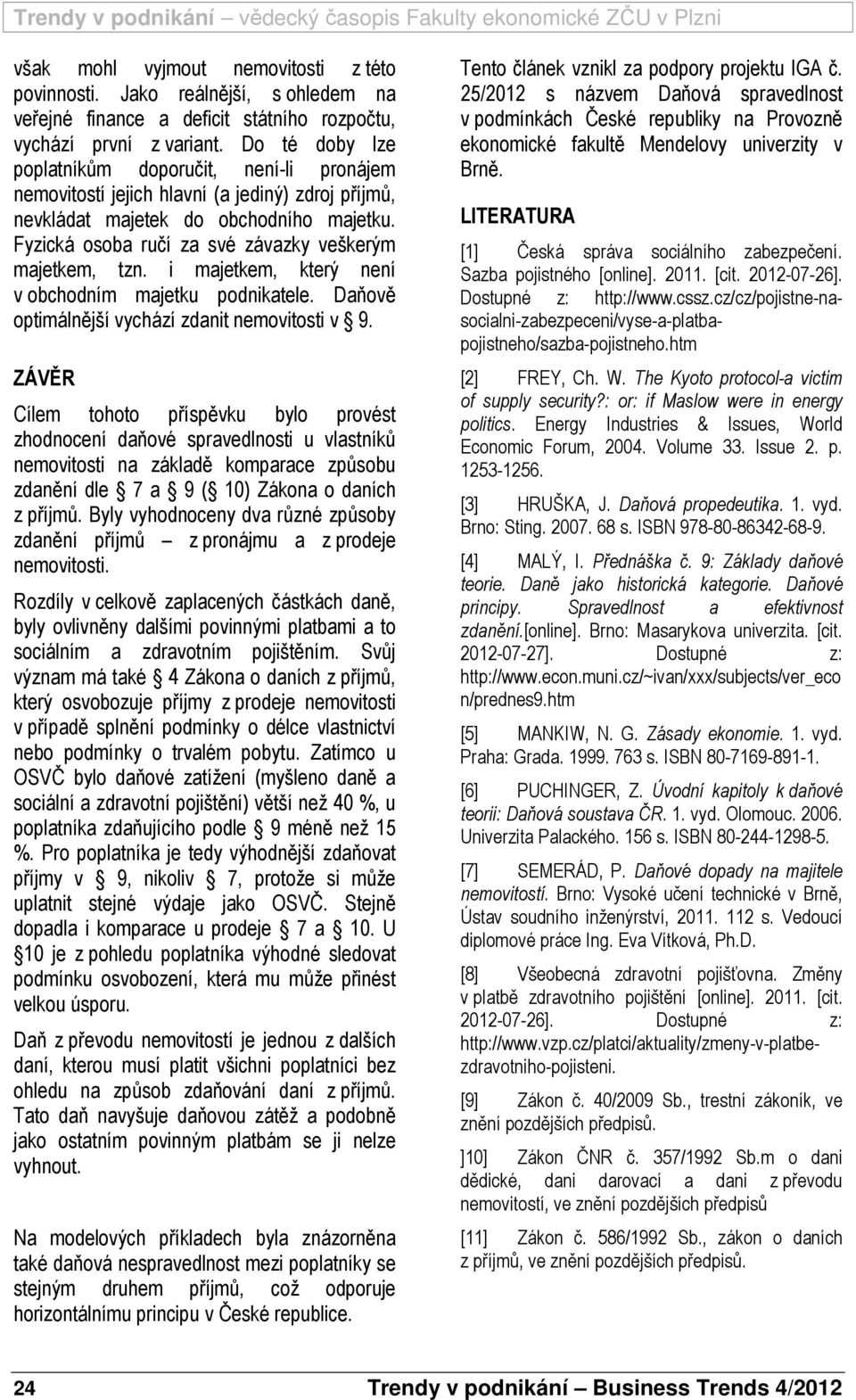 Fyzická osoba ručí za své závazky veškerým majetkem, tzn. i majetkem, který není v obchodním majetku podnikatele. Daňově optimálnější vychází zdanit nemovitosti v 9.