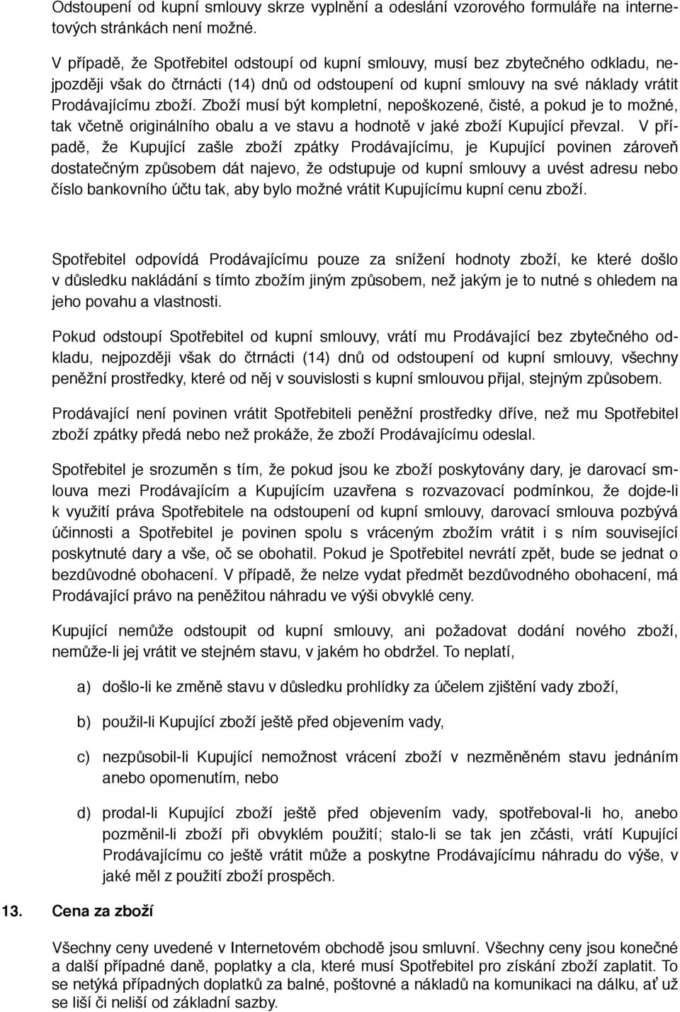 Zboží musí být kompletní, nepoškozené, čisté, a pokud je to možné, tak včetně originálního obalu a ve stavu a hodnotě v jaké zboží Kupující převzal.