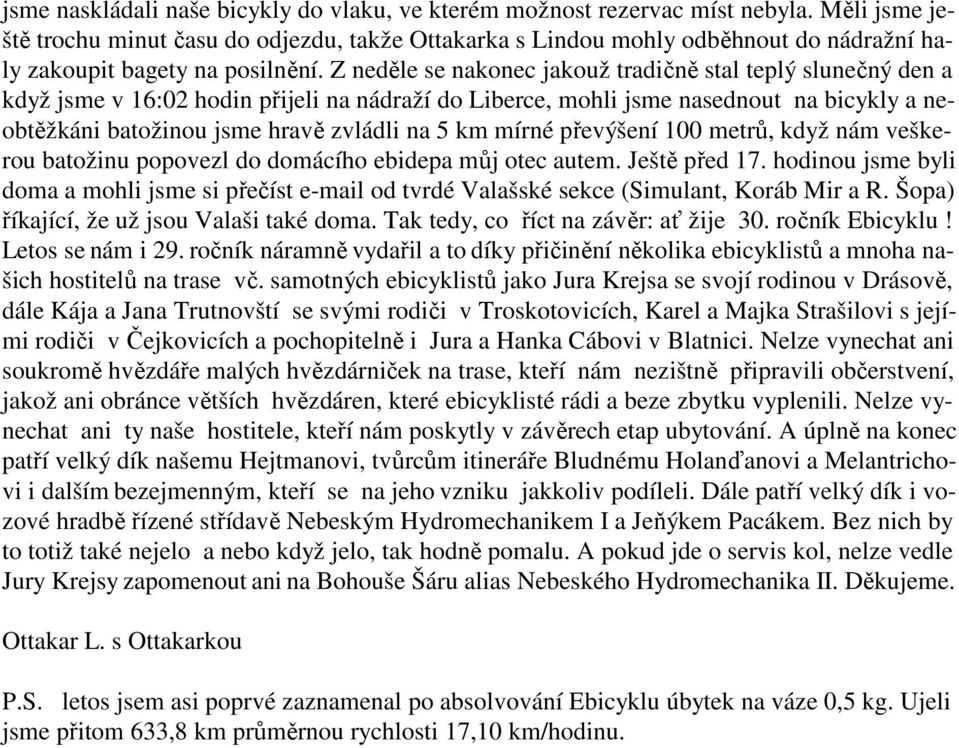 Z neděle se nakonec jakouž tradičně stal teplý slunečný den a když jsme v 16:02 hodin přijeli na nádraží do Liberce, mohli jsme nasednout na bicykly a neobtěžkáni batožinou jsme hravě zvládli na 5 km