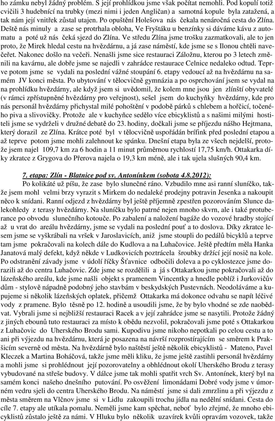 Po opuštění Holešova nás čekala nenáročná cesta do Zlína. Deště nás minuly a zase se protrhala obloha, Ve Fryštáku u benzínky si dáváme kávu z automatu a poté už nás čeká sjezd do Zlína.