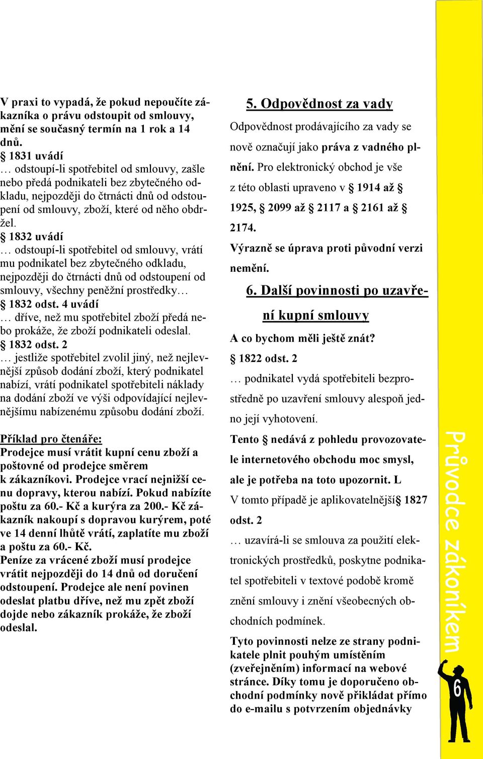 1832 uvádí odstoupí-li spotřebitel od smlouvy, vrátí mu podnikatel bez zbytečného odkladu, nejpozději do čtrnácti dnů od odstoupení od smlouvy, všechny peněžní prostředky 1832 odst.