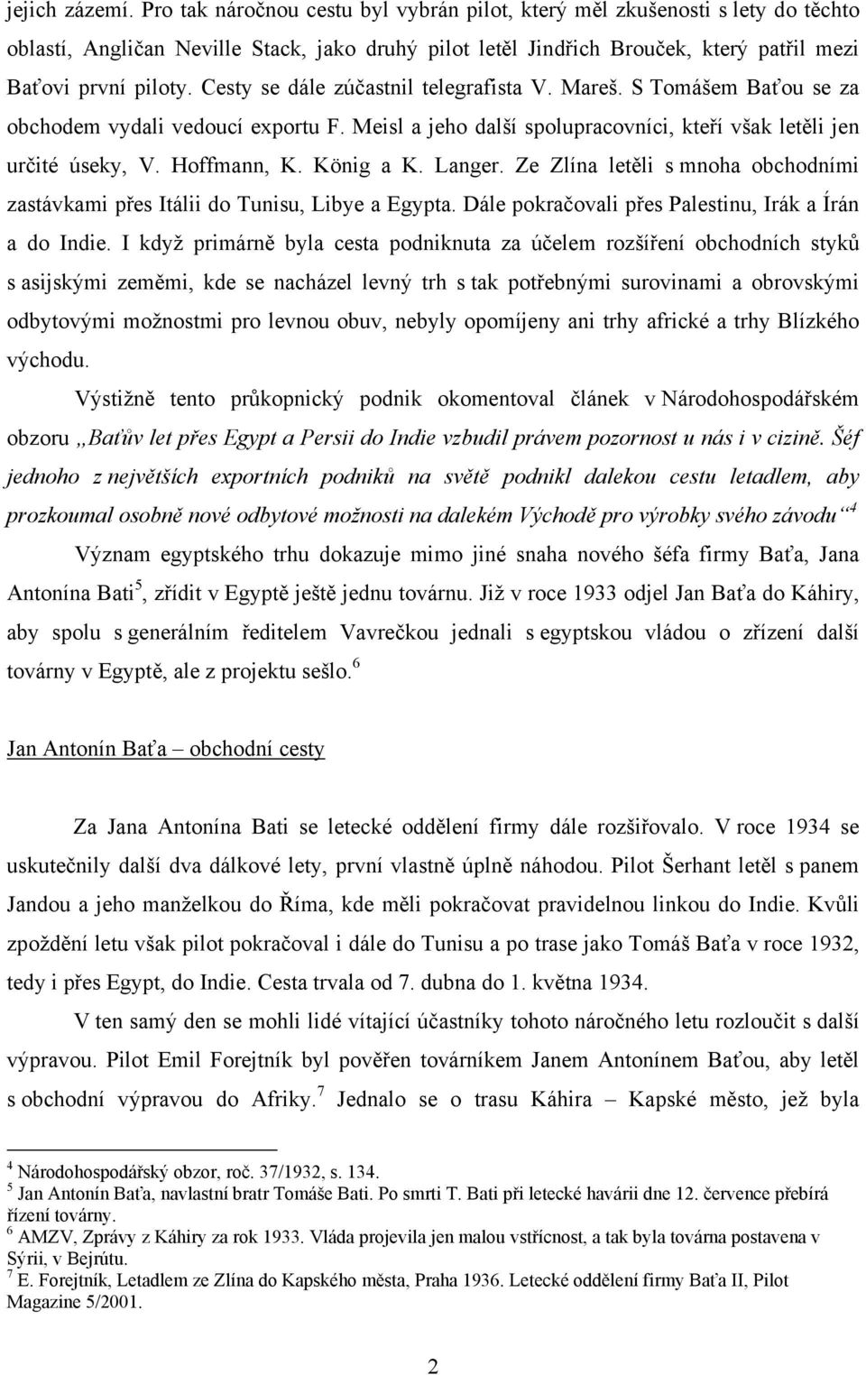 Cesty se dále zúčastnil telegrafista V. Mareš. S Tomášem Baťou se za obchodem vydali vedoucí exportu F. Meisl a jeho další spolupracovníci, kteří však letěli jen určité úseky, V. Hoffmann, K.