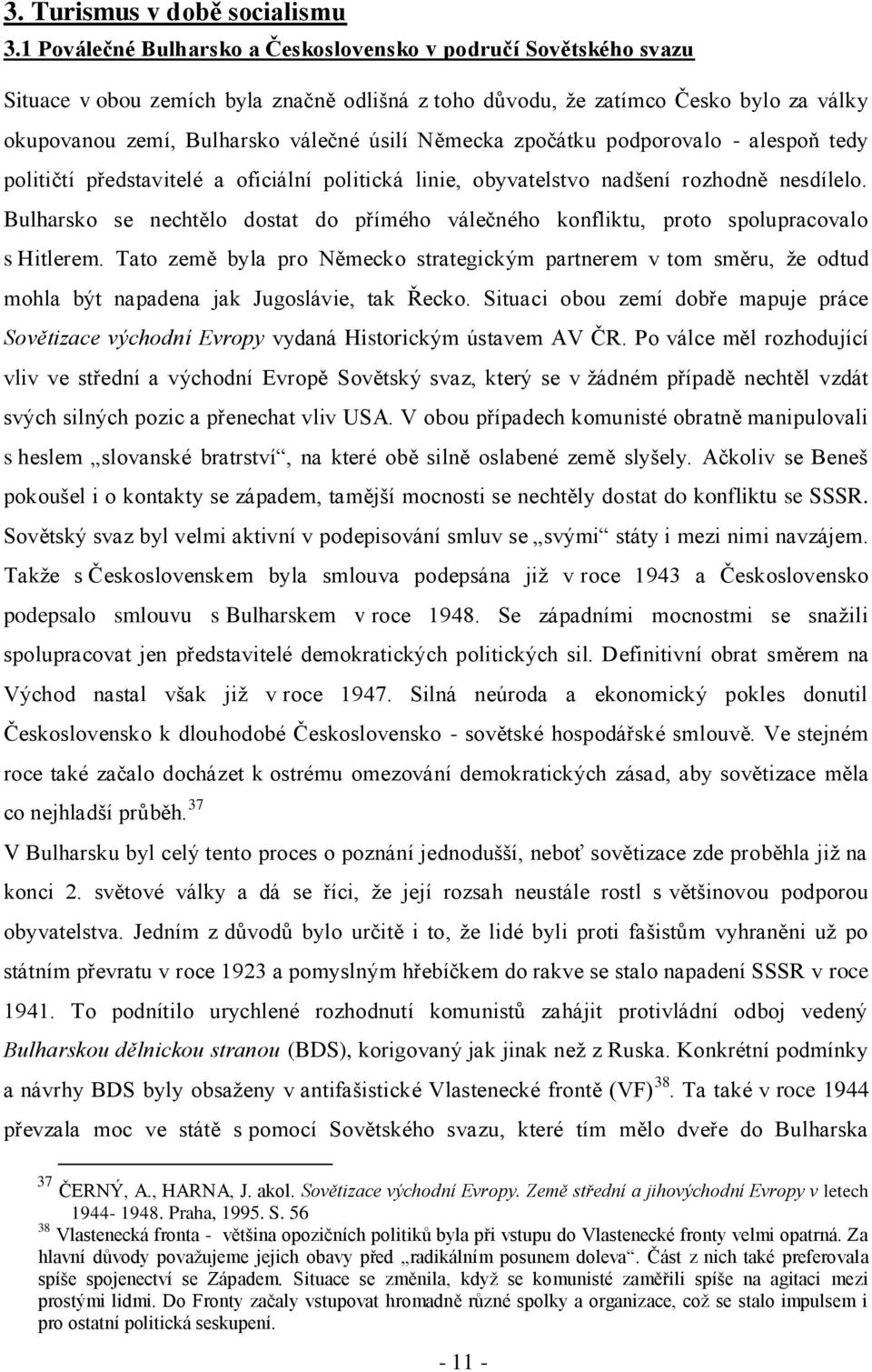 Německa zpočátku podporovalo - alespoň tedy političtí představitelé a oficiální politická linie, obyvatelstvo nadšení rozhodně nesdílelo.