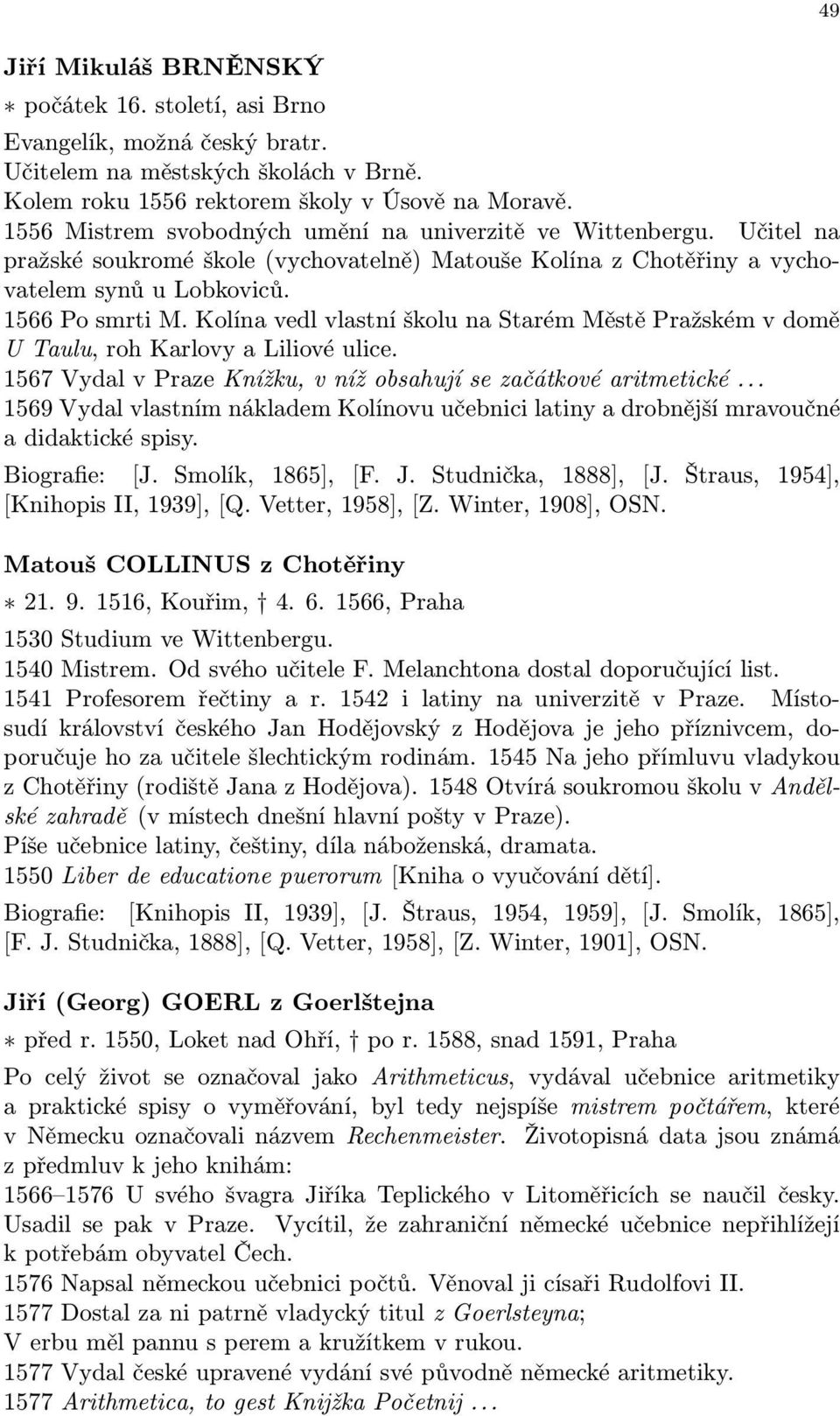 Kolína vedl vlastní školu na Starém Městě Pražském v domě UTaulu, roh Karlovy a Liliové ulice. 1567 Vydal v Praze Knížku, v níž obsahují se začátkové aritmetické.