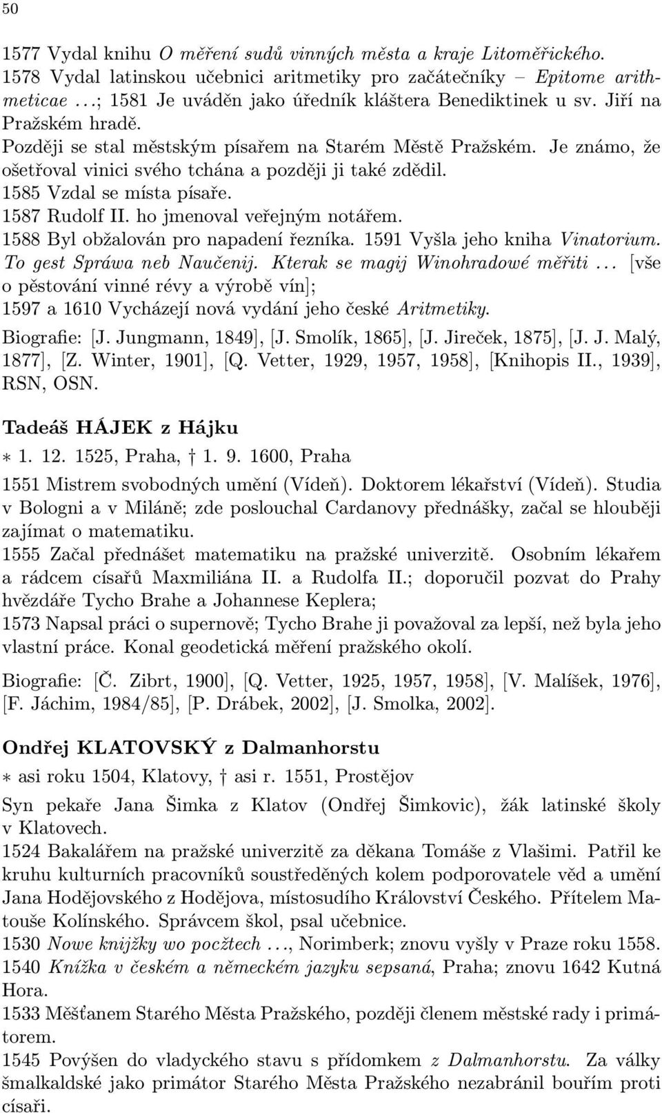 Je známo, že ošetřoval vinici svého tchána a později ji také zdědil. 1585 Vzdal se místa písaře. 1587 Rudolf II. ho jmenoval veřejným notářem. 1588 Byl obžalován pro napadení řezníka.