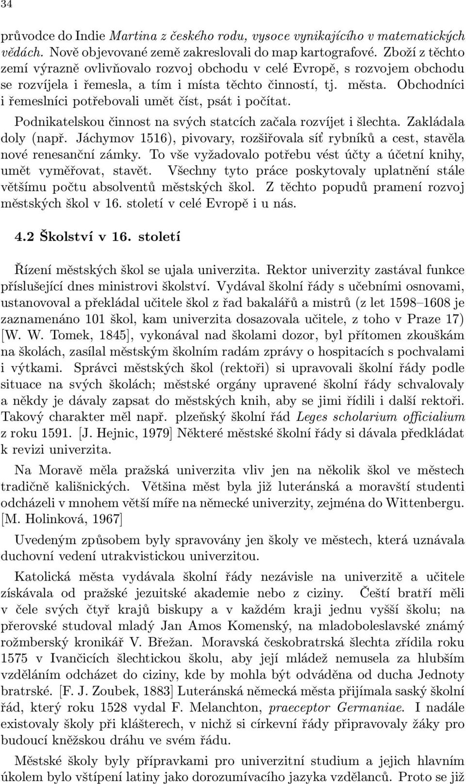 Obchodníci i řemeslníci potřebovali umět číst, psát i počítat. Podnikatelskou činnost na svých statcích začala rozvíjet i šlechta. Zakládala doly (např.