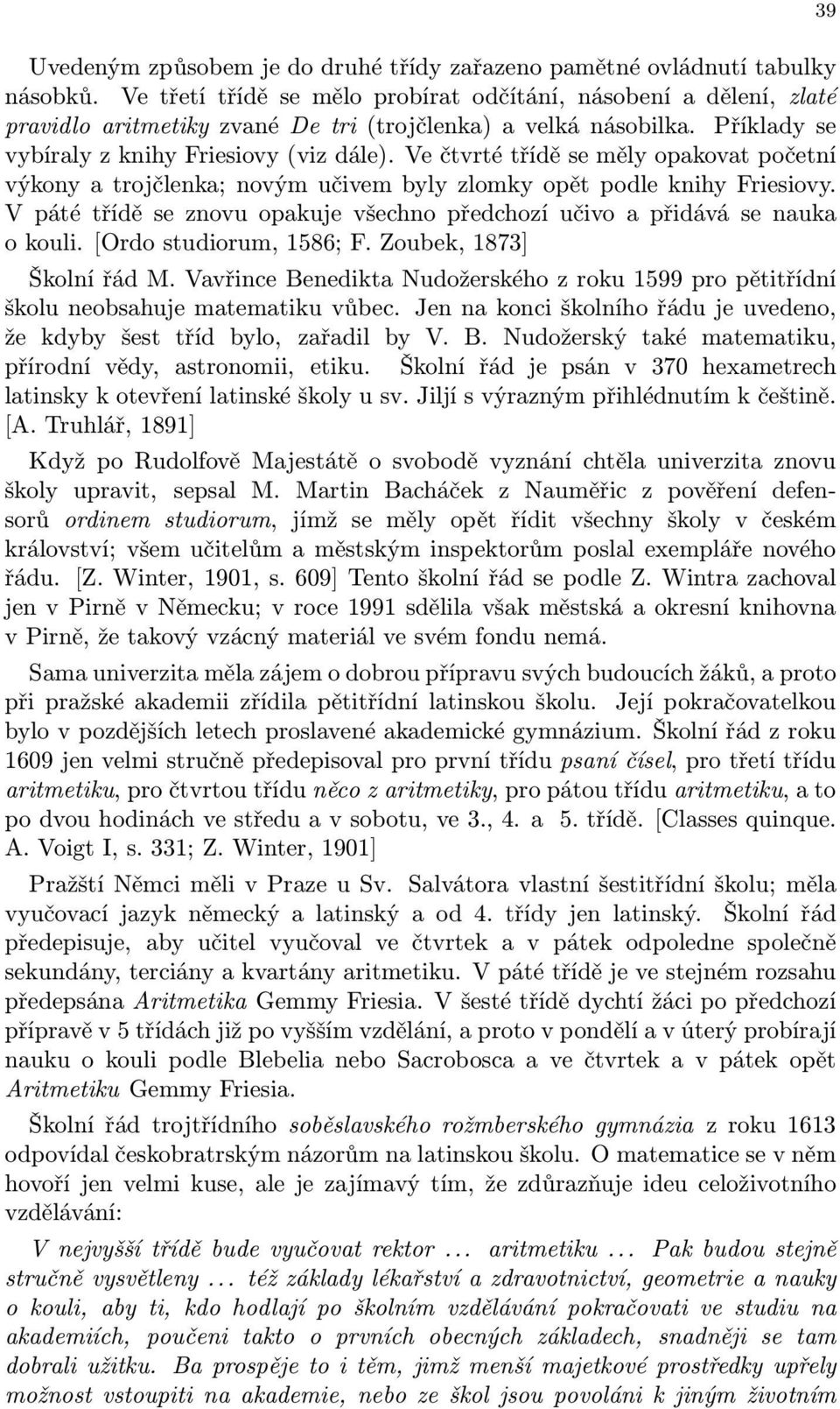 Ve čtvrté třídě se měly opakovat početní výkony a trojčlenka; novým učivem byly zlomky opět podle knihy Friesiovy. V páté třídě se znovu opakuje všechno předchozí učivo a přidává se nauka o kouli.