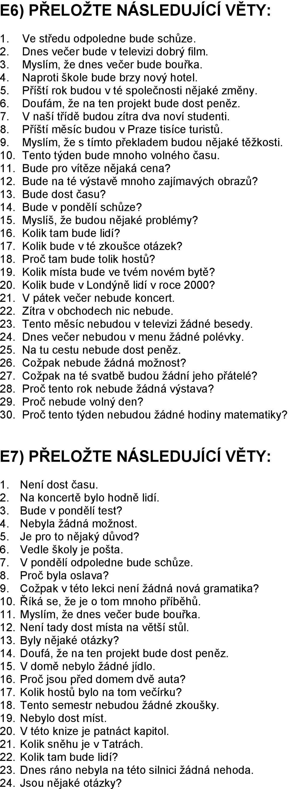 Myslím, že s tímto překladem budou nějaké těžkosti. 10. Tento týden bude mnoho volného času. 11. Bude pro vítěze nějaká cena? 12. Bude na té výstavě mnoho zajímavých obrazů? 13. Bude dost času? 14.