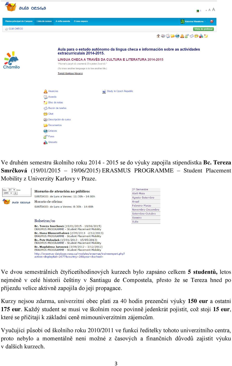 zapojila do její propagace. Kurzy nejsou zdarma, univerzitní obec platí za 40 hodin prezenční výuky 150 eur a ostatní 175 eur.