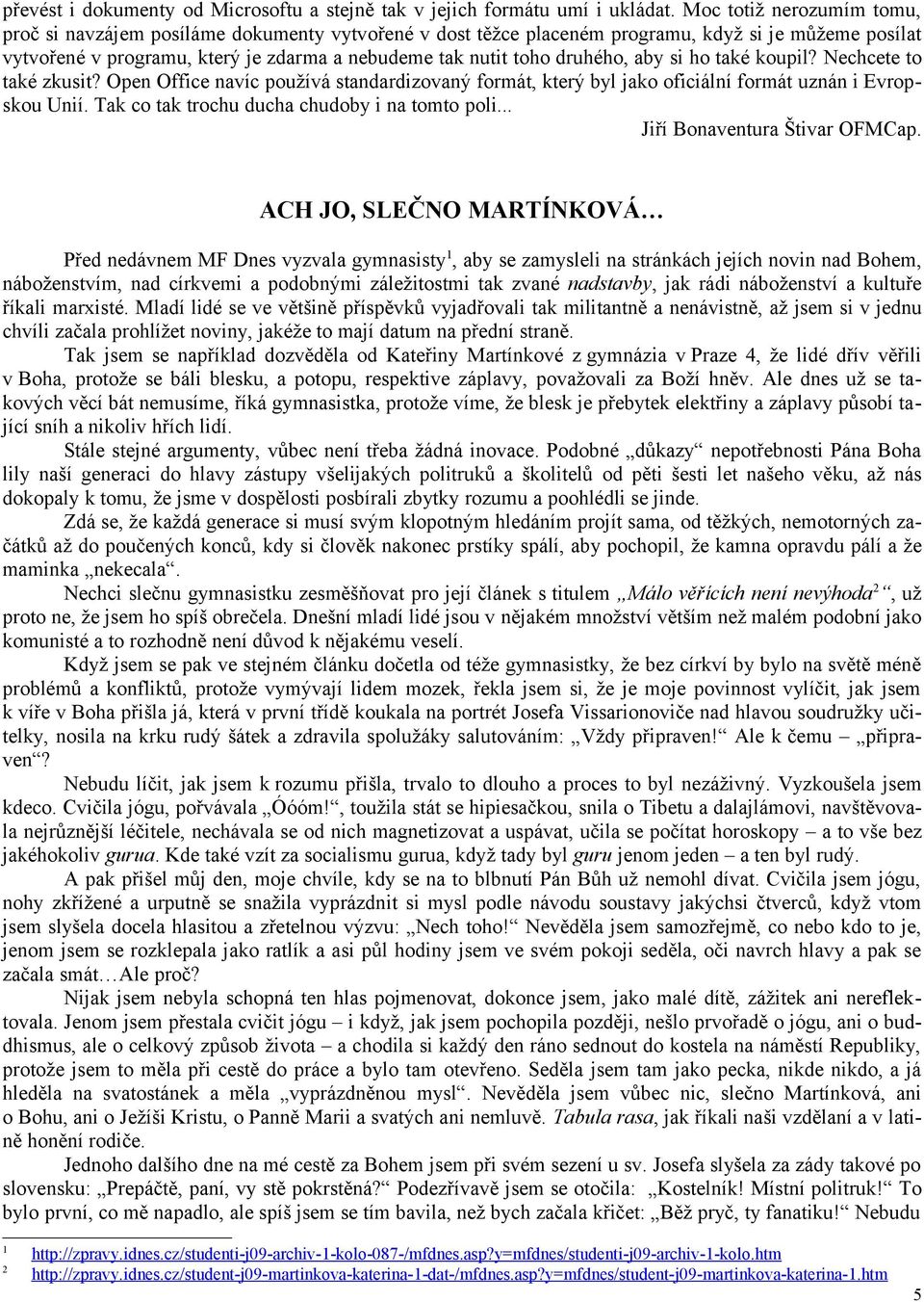 druhého, aby si ho také koupil? Nechcete to také zkusit? Open Office navíc používá standardizovaný formát, který byl jako oficiální formát uznán i Evropskou Unií.