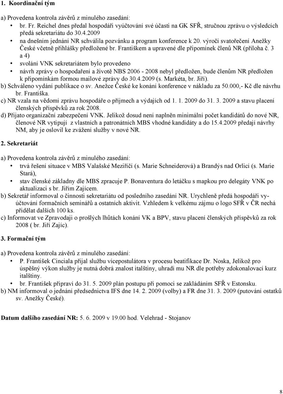 3 a 4) svolání VNK sekretariátem bylo provedeno návrh zprávy o hospodaření a životě NBS 2006-2008 nebyl předložen, bude členům NR předložen k připomínkám formou mailové zprávy do 30.4.2009 (s.