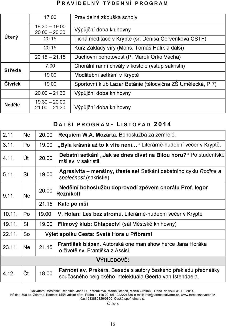 00 Modlitební setkání v Kryptě Čtvrtek 19.00 Sportovní klub Lazar Betánie (tělocvična ZŠ Umělecká, P.7) Neděle 20.00 21.30 Výpůjční doba knihovny 19.30 20.00 21.00 21.30 Výpůjční doba knihovny D A L Š Í P R O G R A M - L I S T O P A D 2 0 1 4 2.