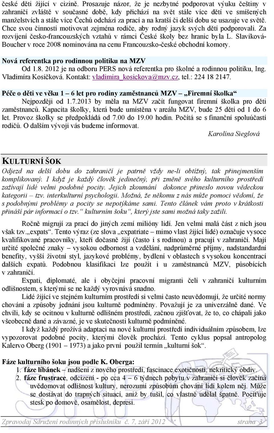 kratší či delší dobu se usazuje ve světě. Chce svou činností motivovat zejména rodiče, aby rodný jazyk svých dětí podporovali.