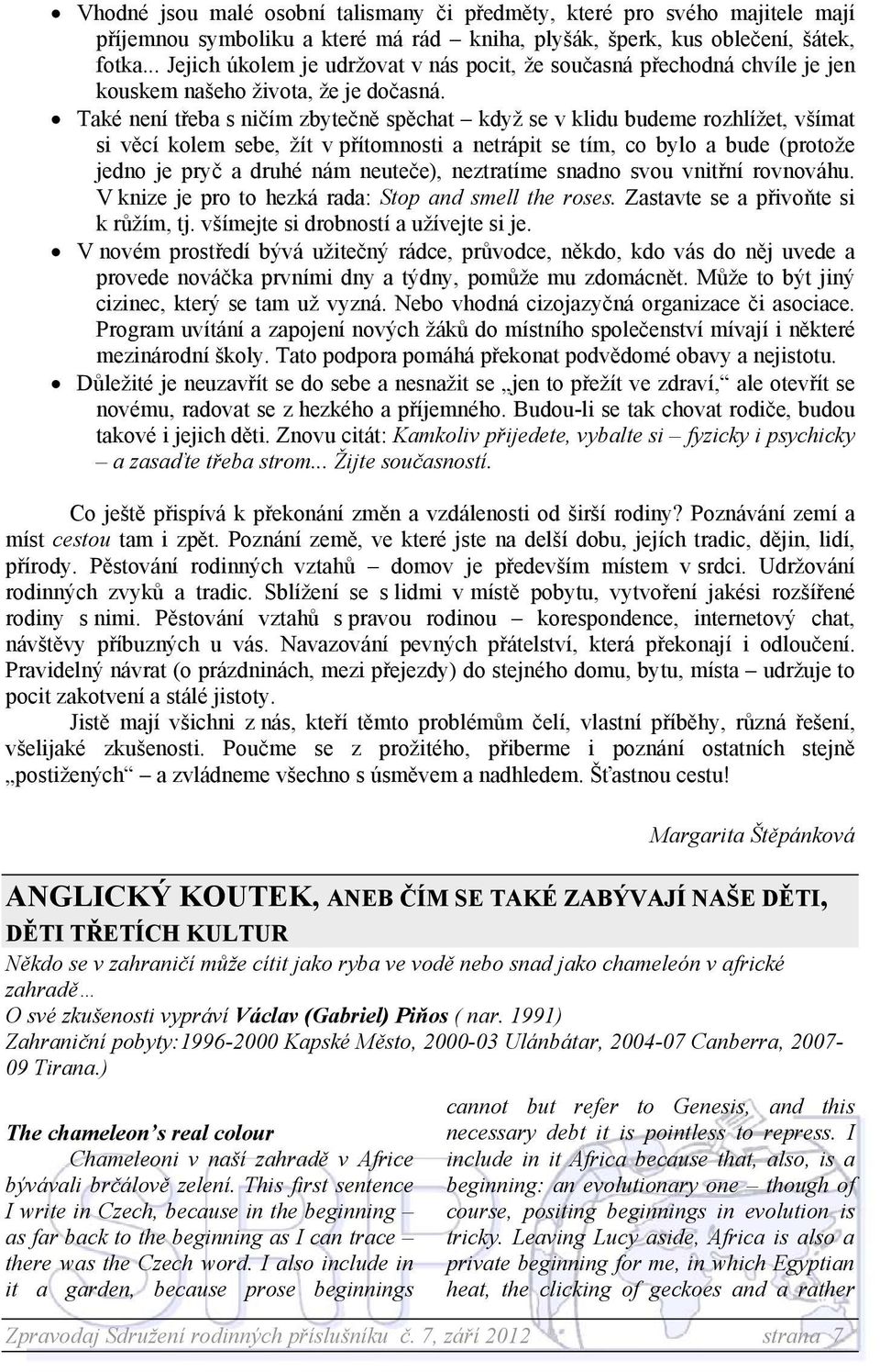 Také není třeba s ničím zbytečně spěchat když se v klidu budeme rozhlížet, všímat si věcí kolem sebe, žít v přítomnosti a netrápit se tím, co bylo a bude (protože jedno je pryč a druhé nám neuteče),