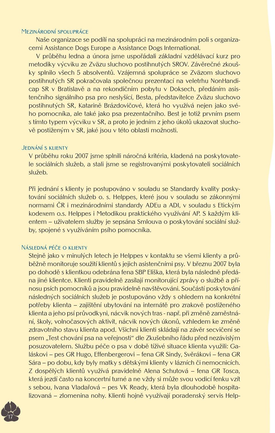 Vzájemná spolupráce se Zväzom sluchovo postihnutých SR pokračovala společnou prezentací na veletrhu NonHandicap SR v Bratislavě a na rekondičním pobytu v Doksech, předáním asistenčního signálního psa