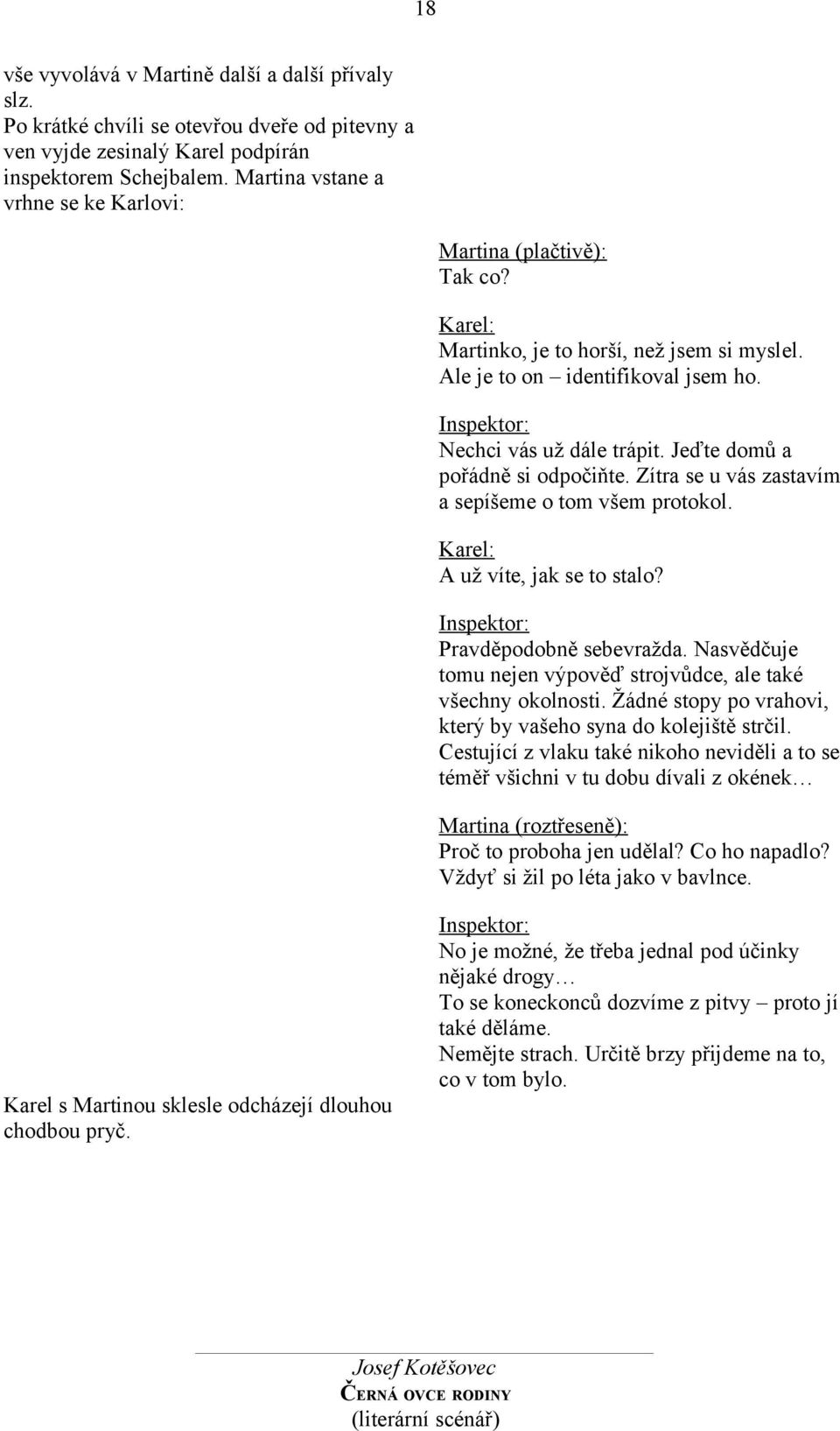 Jeďte domů a pořádně si odpočiňte. Zítra se u vás zastavím a sepíšeme o tom všem protokol. Karel: A už víte, jak se to stalo? Inspektor: Pravděpodobně sebevražda.