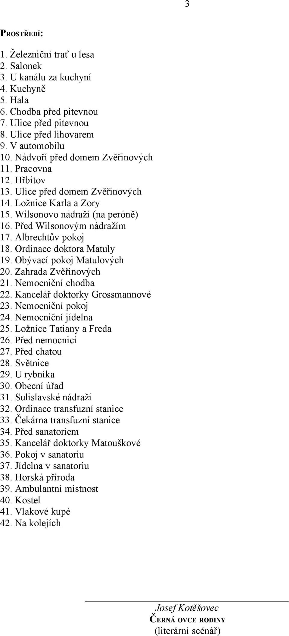 Albrechtův pokoj 18. Ordinace doktora Matuly 19. Obývací pokoj Matulových 20. Zahrada Zvěřinových 21. Nemocniční chodba 22. Kancelář doktorky Grossmannové 23. Nemocniční pokoj 24.