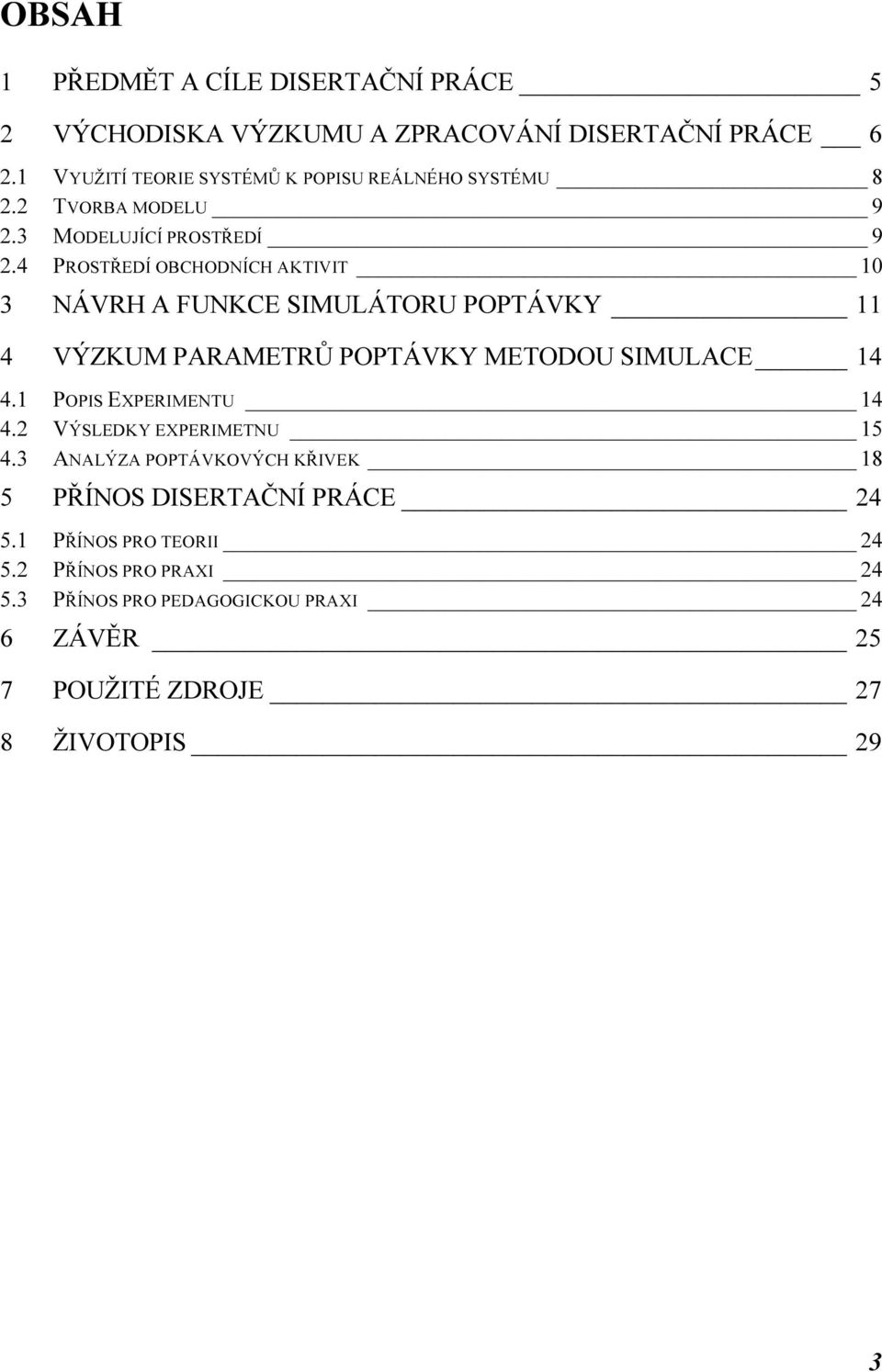 4 PROSTŘEDÍ OBCHODNÍCH AKTIVIT 10 3 NÁVRH A FUNKCE SIMULÁTORU POPTÁVKY 11 4 VÝZKUM PARAMETRŮ POPTÁVKY METODOU SIMULACE 14 4.