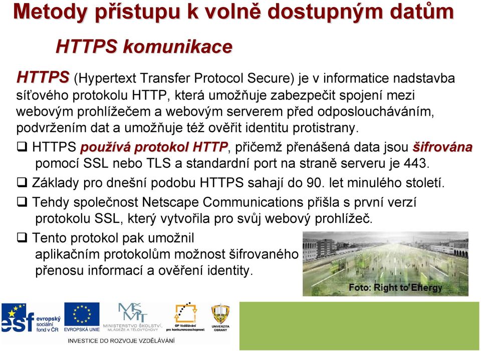 HTTPS používá protokol HTTP, přičemž přenášená data jsou šifrována pomocí SSL nebo TLS a standardní port na straně serveru je 443. Základy pro dnešní podobu HTTPS sahají do 90.