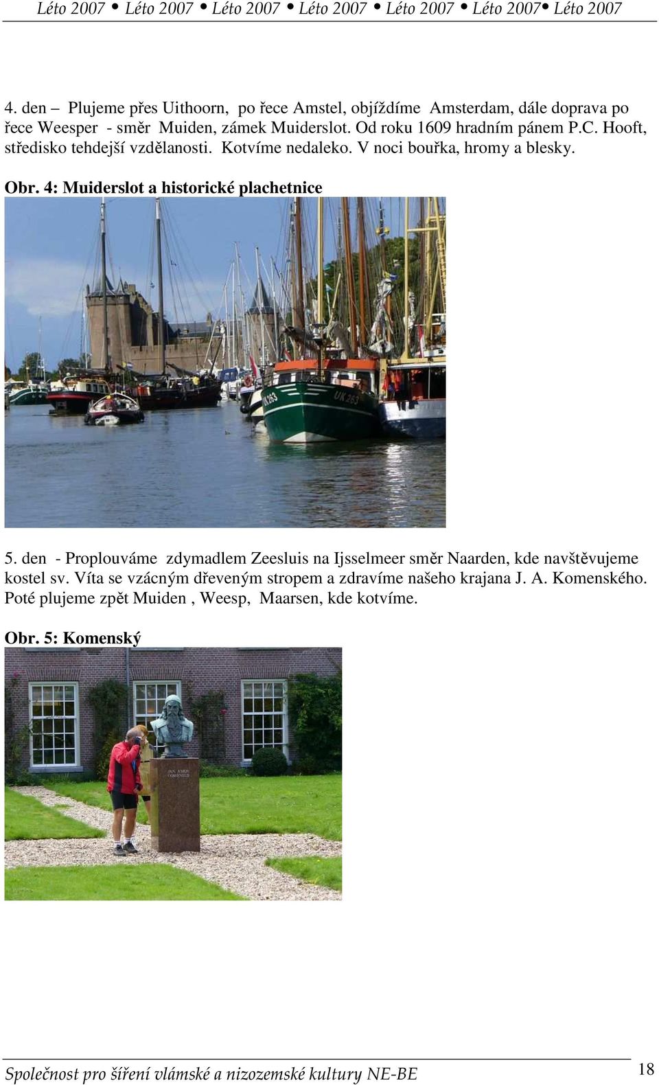 4: Muiderslot a historické plachetnice 5. den - Proplouváme zdymadlem Zeesluis na Ijsselmeer směr Naarden, kde navštěvujeme kostel sv.