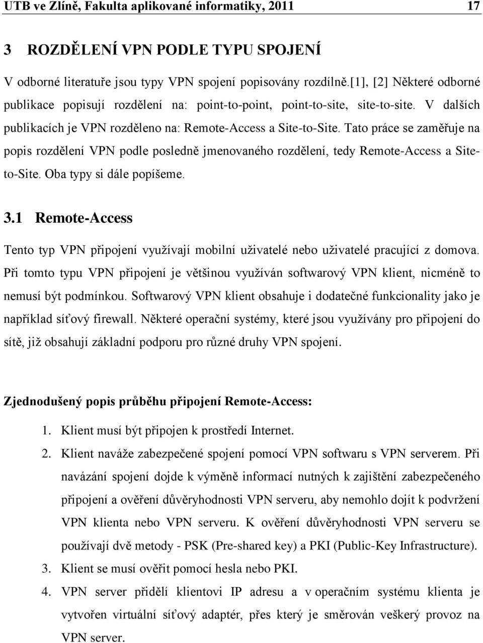 Tato práce se zaměřuje na popis rozdělení VPN podle posledně jmenovaného rozdělení, tedy Remote-Access a Siteto-Site. Oba typy si dále popíšeme. 3.