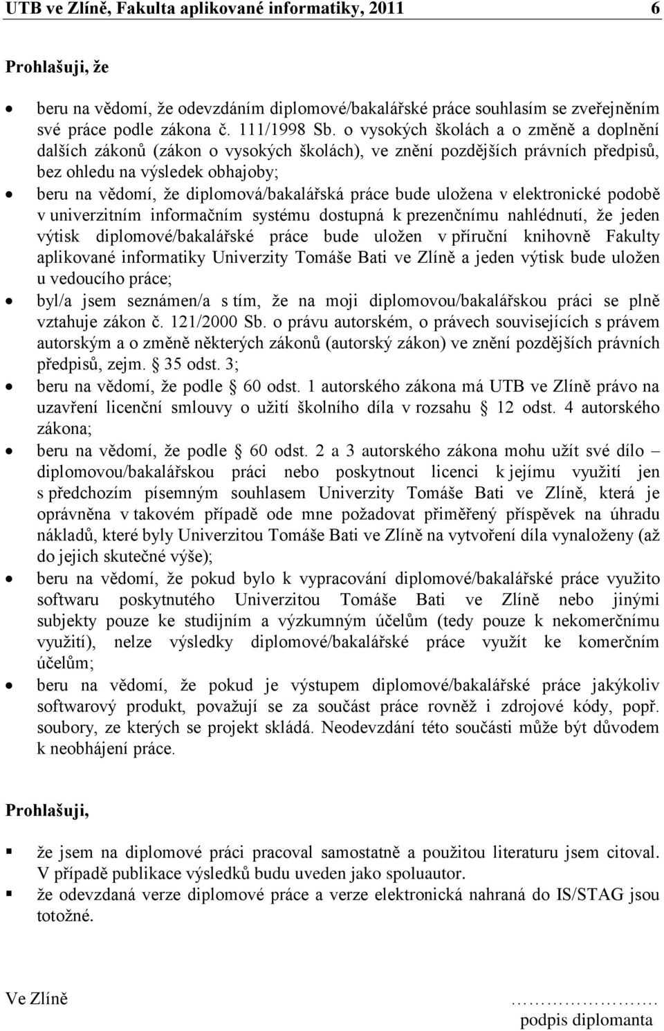 práce bude uloţena v elektronické podobě v univerzitním informačním systému dostupná k prezenčnímu nahlédnutí, ţe jeden výtisk diplomové/bakalářské práce bude uloţen v příruční knihovně Fakulty