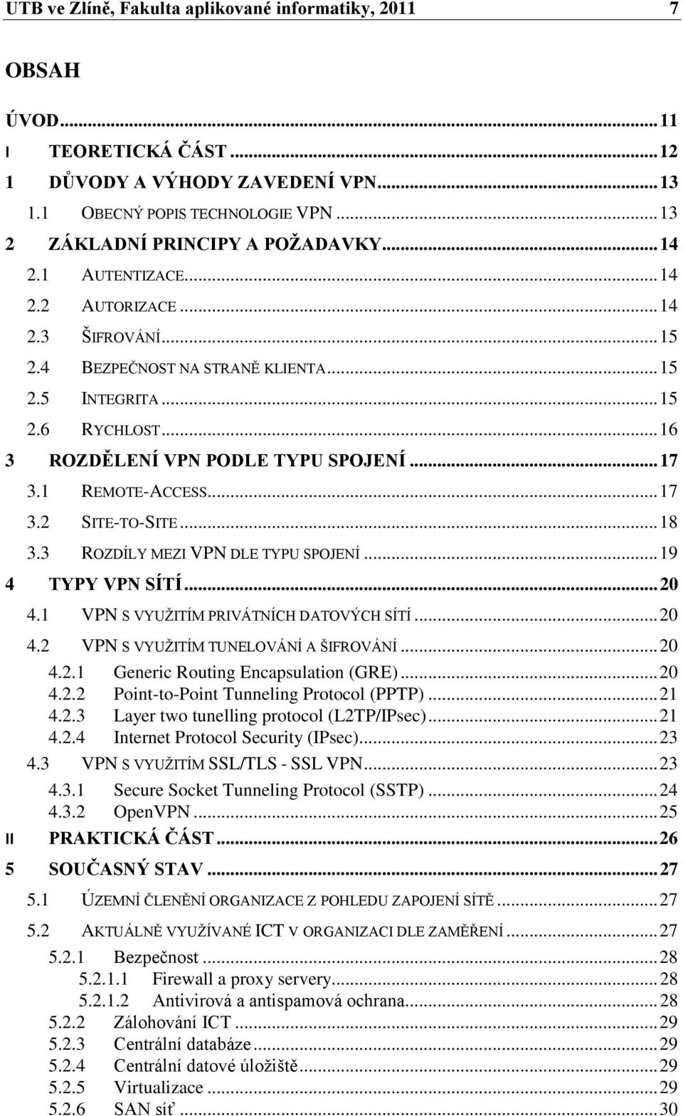 1 REMOTE-ACCESS... 17 3.2 SITE-TO-SITE... 18 3.3 ROZDÍLY MEZI VPN DLE TYPU SPOJENÍ... 19 4 TYPY VPN SÍTÍ... 20 4.1 VPN S VYUŢITÍM PRIVÁTNÍCH DATOVÝCH SÍTÍ... 20 4.2 VPN S VYUŢITÍM TUNELOVÁNÍ A ŠIFROVÁNÍ.