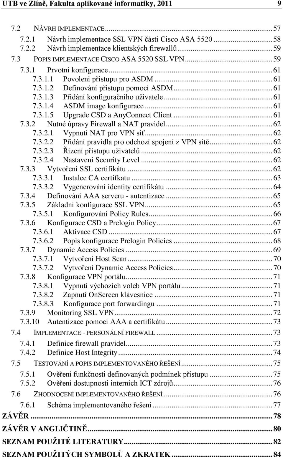 .. 61 7.3.1.4 ASDM image konfigurace... 61 7.3.1.5 Upgrade CSD a AnyConnect Client... 61 7.3.2 Nutné úpravy Firewall a NAT pravidel... 62 7.3.2.1 Vypnutí NAT pro VPN síť... 62 7.3.2.2 Přidání pravidla pro odchozí spojení z VPN sítě.